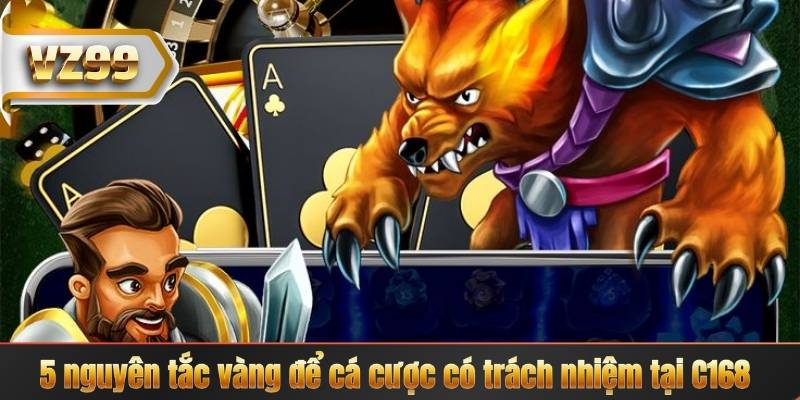 Chơi Có Trách Nhiệm 6 5 nguyên tắc vàng để cá cược có trách nhiệm tại C168