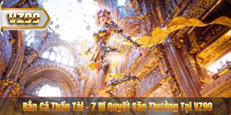 Bắn Cá Thần Tài - 7 Bí Quyết Săn Thưởng Tại VZ99