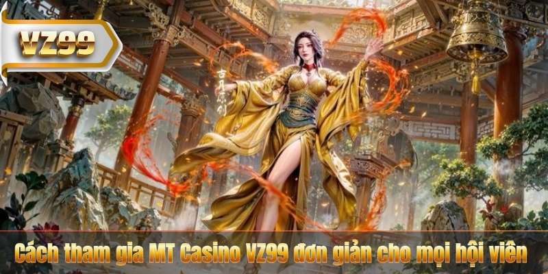 MT Casino VZ99 - Nhận Thưởng Lớn Mỗi Ngày Cực Hấp Dẫn 6 Cách tham gia MT Casino VZ99 đơn giản cho mọi hội viên