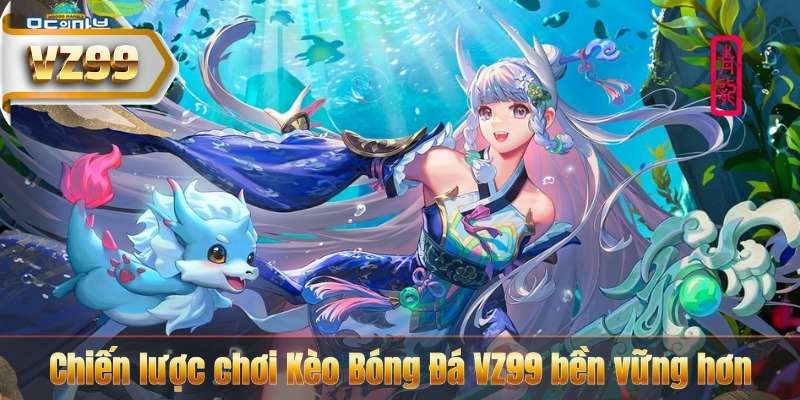 Kèo Bóng Đá VZ99 – Hiểu Tỷ Lệ Chuẩn Để Cược Hiệu Quả 7 Chiến lược chơi Kèo Bóng Đá VZ99 bền vững hơn