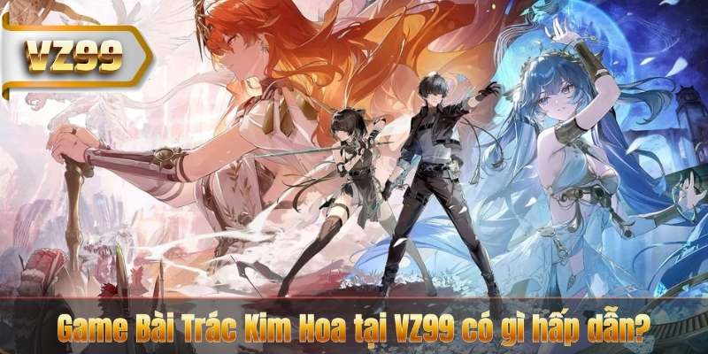 Game Bài Trác Kim Hoa VZ99 – Luật Chơi Dễ Nắm, Cược Dễ Thắng 6 Game Bài Trác Kim Hoa tại VZ99 có gì hấp dẫn?