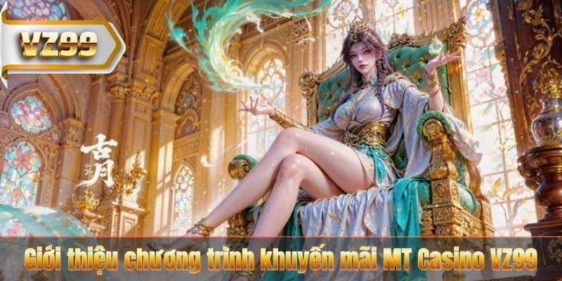 MT Casino VZ99 - Nhận Thưởng Lớn Mỗi Ngày Cực Hấp Dẫn 5 Giới thiệu chương trình khuyến mãi MT Casino VZ99