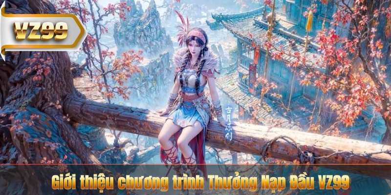 Giới thiệu chương trình Thưởng Nạp Đầu VZ99