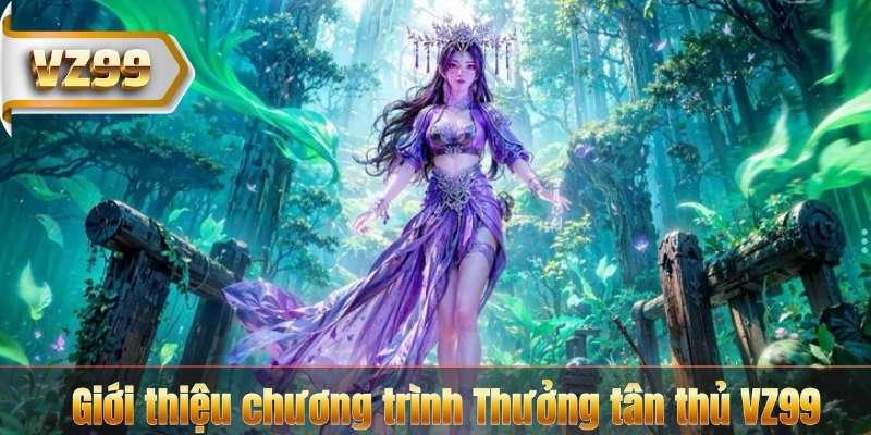 Giới thiệu chương trình Thưởng tân thủ VZ99