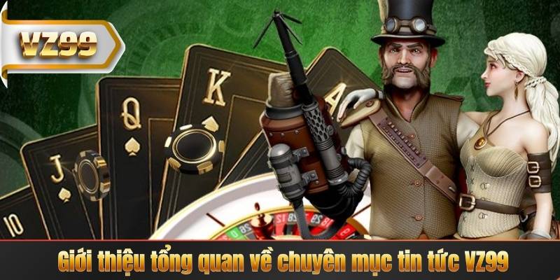 Giới thiệu tổng quan về chuyên mục tin tức VZ99