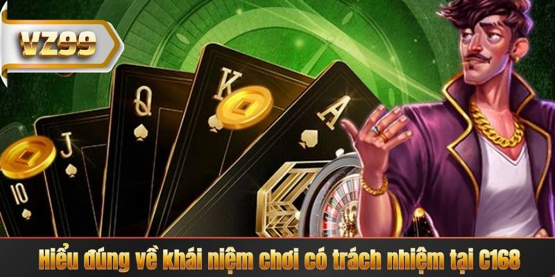 Chơi Có Trách Nhiệm 4 Hiểu đúng về khái niệm chơi có trách nhiệm tại C168