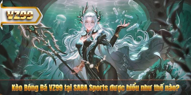 Kèo Bóng Đá VZ99 – Hiểu Tỷ Lệ Chuẩn Để Cược Hiệu Quả 5 Kèo Bóng Đá VZ99 tại SABA Sports được hiểu như thế nào?
