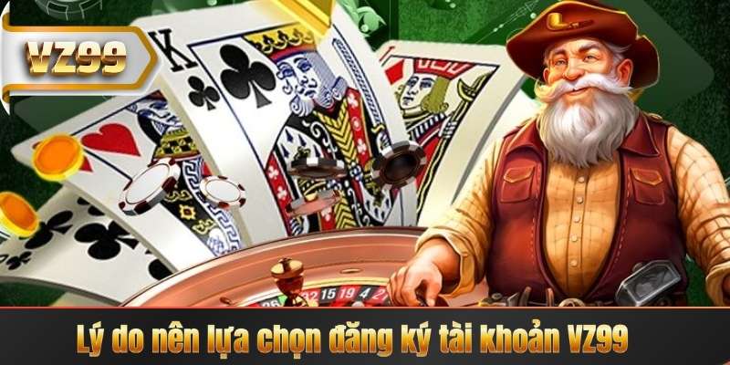 Đăng Ký VZ99 – Đăng Nhập Chơi Game Trực Tuyến Mỗi Ngày 5 Lý do nên lựa chọn đăng ký tài khoản VZ99