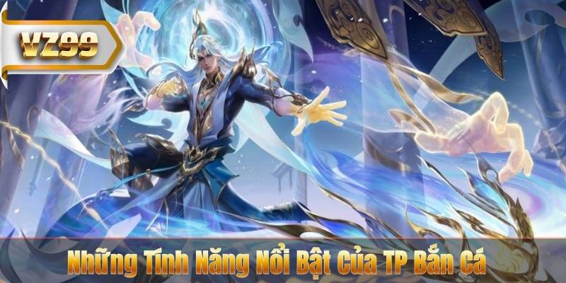 TP Bắn Cá Tại VZ99 - Sảnh Giải Trí Đỉnh Cao 2026 7 Những Tính Năng Nổi Bật Của TP Bắn Cá