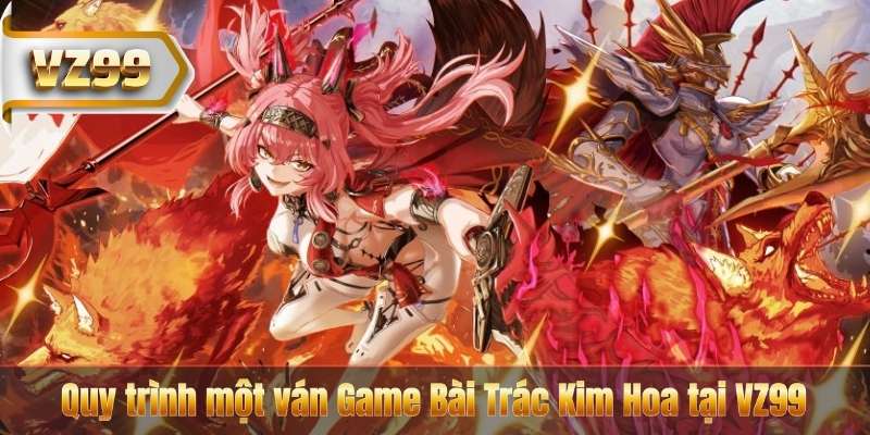 Game Bài Trác Kim Hoa VZ99 – Luật Chơi Dễ Nắm, Cược Dễ Thắng 8 Quy trình một ván Game Bài Trác Kim Hoa tại VZ99