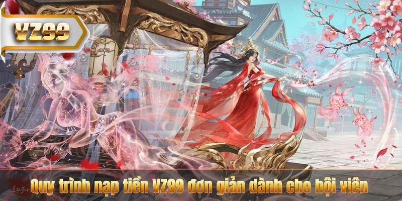 Quy trình nạp tiền VZ99 đơn giản dành cho hội viên