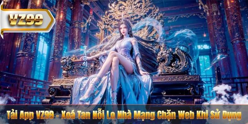 Tải App VZ99 – Xoá Tan Nỗi Lo Nhà Mạng Chặn Web Khi Sử Dụng