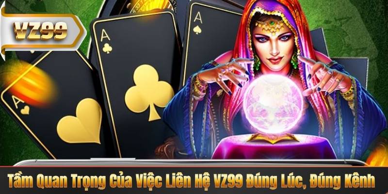 LIÊN HỆ VZ99 4 Tầm Quan Trọng Của Việc Liên Hệ VZ99 Đúng Lúc, Đúng Kênh