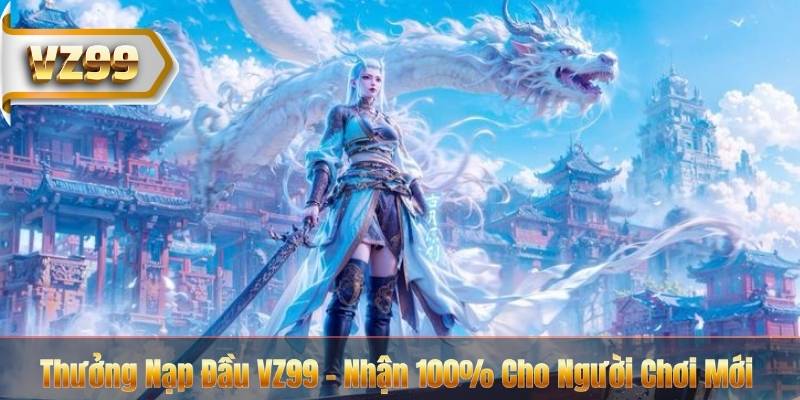 Thưởng Nạp Đầu VZ99 - Nhận 100% Cho Người Chơi Mới