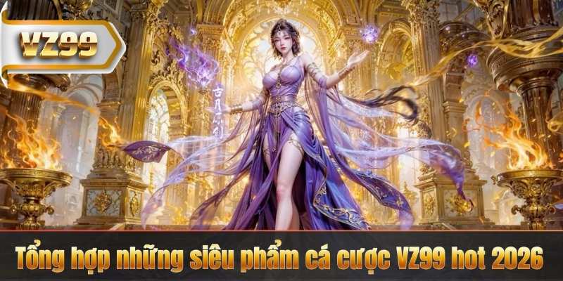 Tổng hợp những siêu phẩm cá cược VZ99 hot 2026