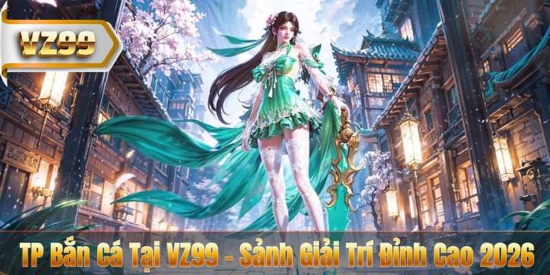 TP Bắn Cá Tại VZ99 - Sảnh Giải Trí Đỉnh Cao 2026 4 TP Bắn Cá Tại VZ99 - Sảnh Giải Trí Đỉnh Cao 2026